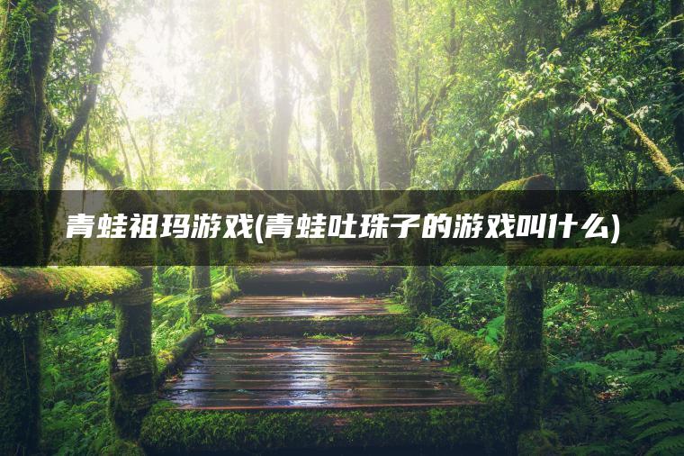 青蛙祖玛游戏(青蛙吐珠子的游戏叫什么)