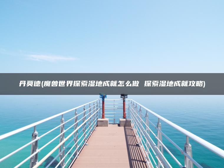 丹莫德(魔兽世界探索湿地成就怎么做 探索湿地成就攻略)