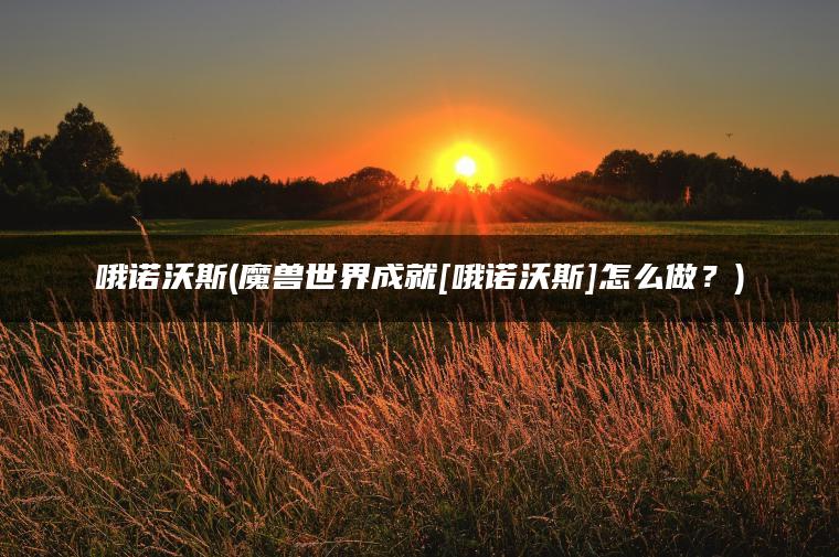 哦诺沃斯(魔兽世界成就[哦诺沃斯]怎么做？)