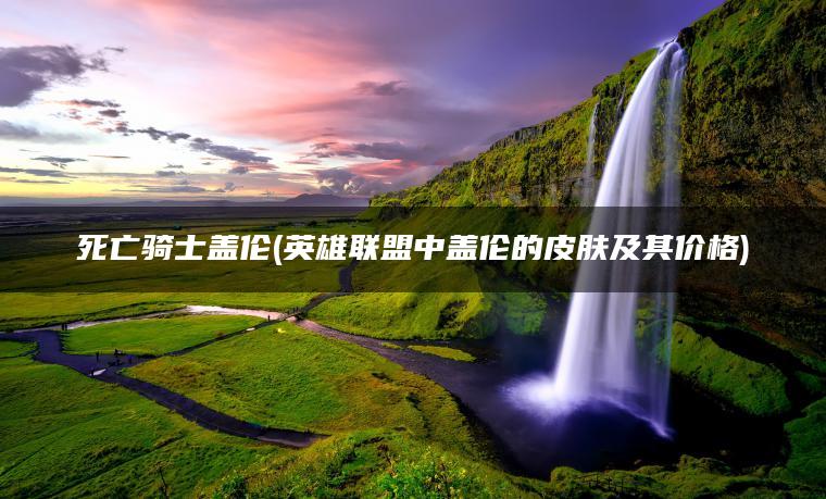 死亡骑士盖伦(英雄联盟中盖伦的皮肤及其价格)