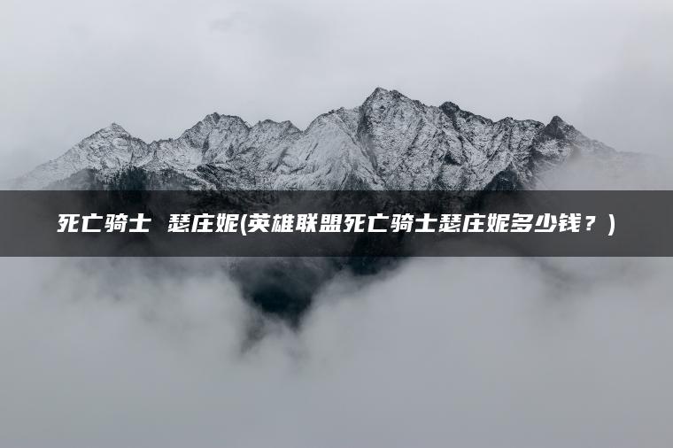 死亡骑士 瑟庄妮(英雄联盟死亡骑士瑟庄妮多少钱？)