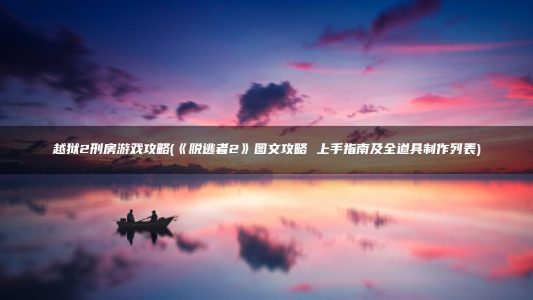 越狱2刑房游戏攻略(《脱逃者2》图文攻略 上手指南及全道具制作列表)