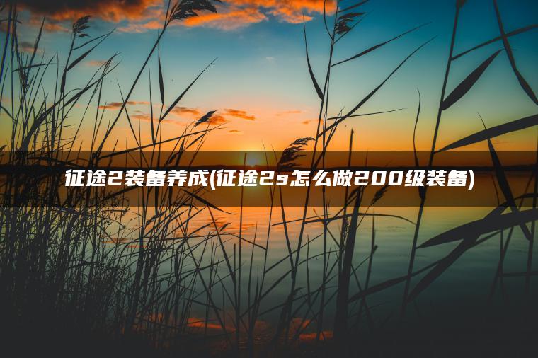 征途2装备养成(征途2s怎么做200级装备)