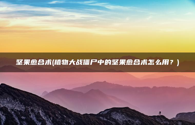 坚果愈合术(植物大战僵尸中的坚果愈合术怎么用？)