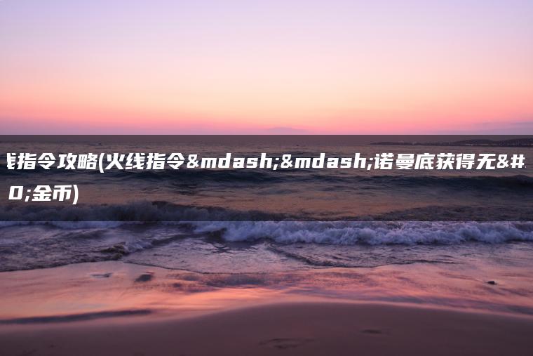 火线指令攻略(火线指令——诺曼底获得无限金币)