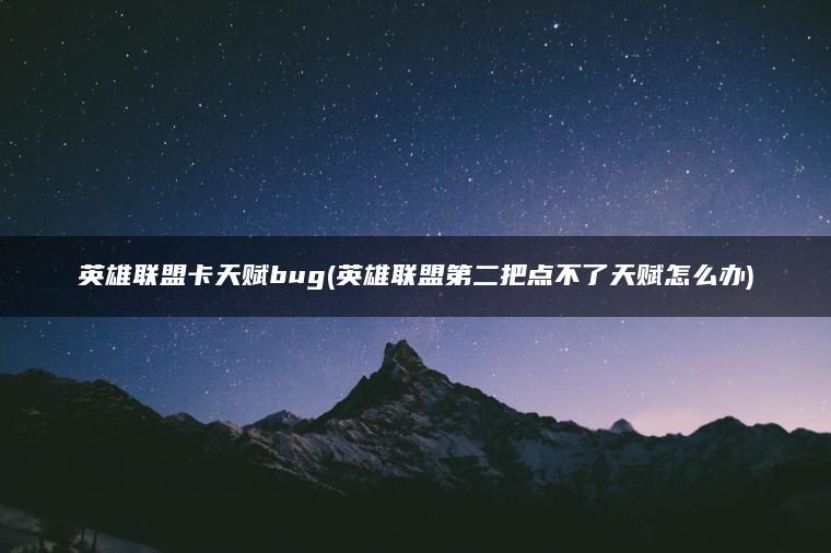 英雄联盟卡天赋bug(英雄联盟第二把点不了天赋怎么办)