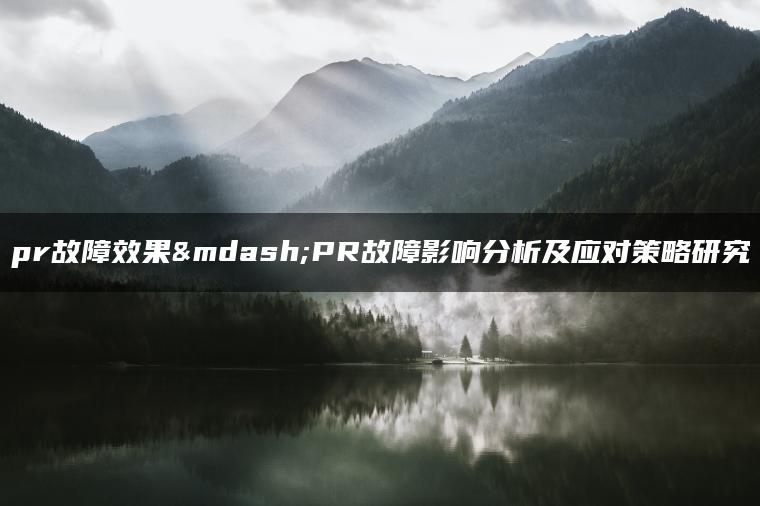 pr故障效果—PR故障影响分析及应对策略研究
