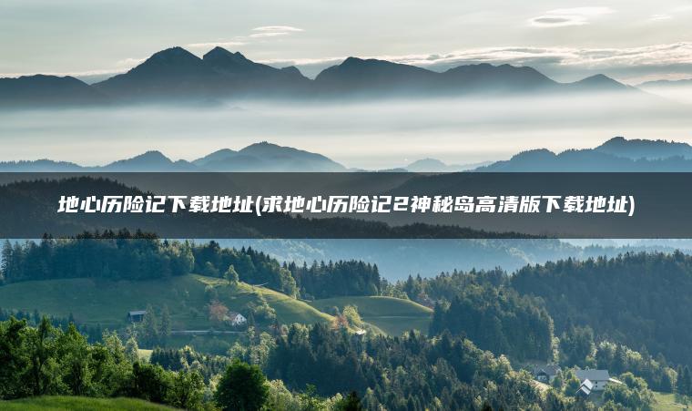 地心历险记下载地址(求地心历险记2神秘岛高清版下载地址)