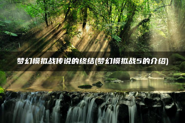 梦幻模拟战传说的终结(梦幻模拟战5的介绍)