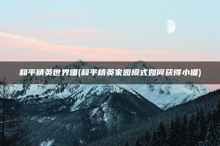 和平精英世界喵(和平精英家园模式如何获得小猫)