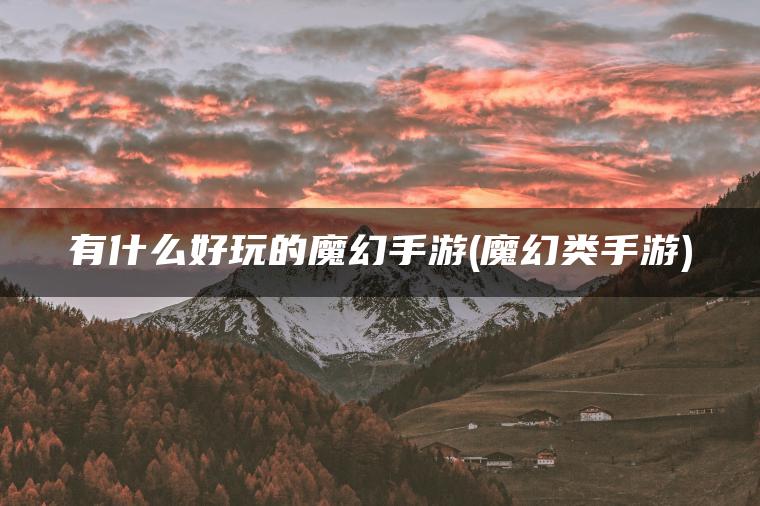 有什么好玩的魔幻手游(魔幻类手游)
