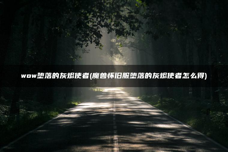 wow堕落的灰烬使者(魔兽怀旧服堕落的灰烬使者怎么得)