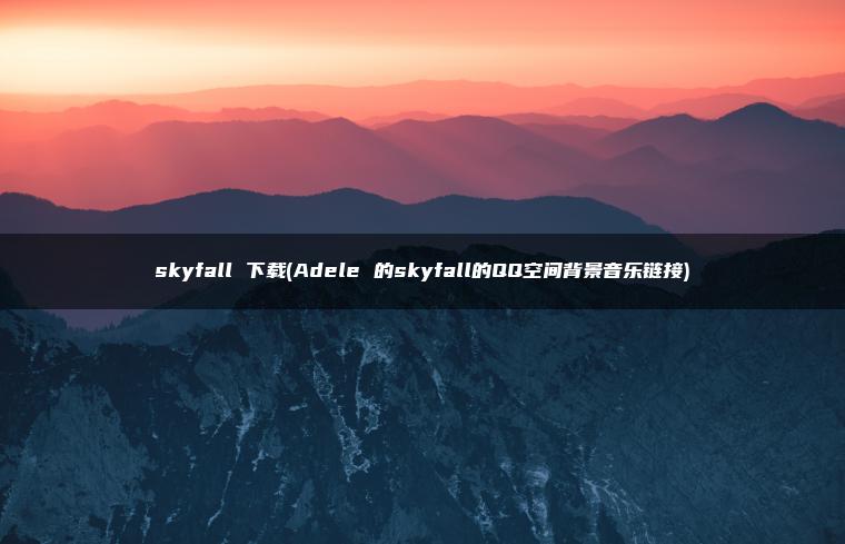 skyfall 下载(Adele 的skyfall的QQ空间背景音乐链接)