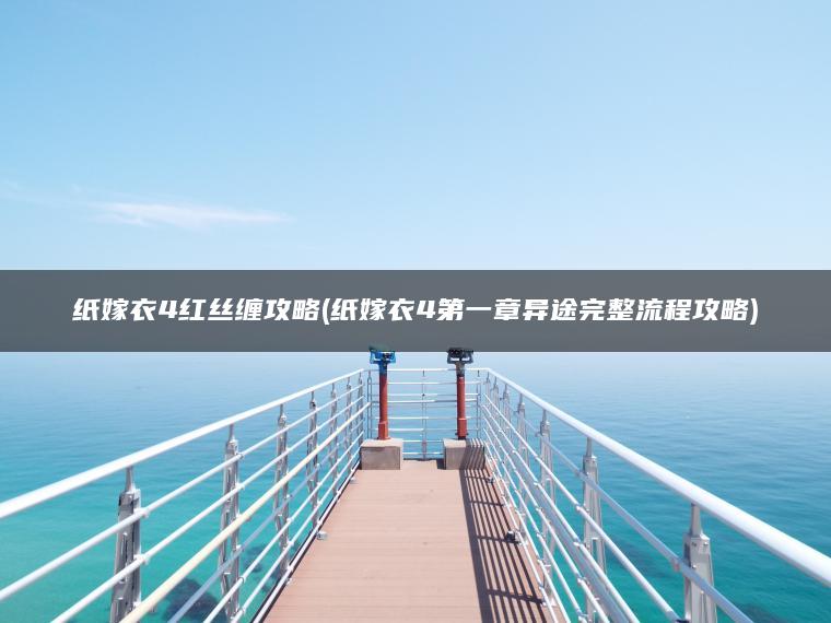 纸嫁衣4红丝缠攻略(纸嫁衣4第一章异途完整流程攻略)