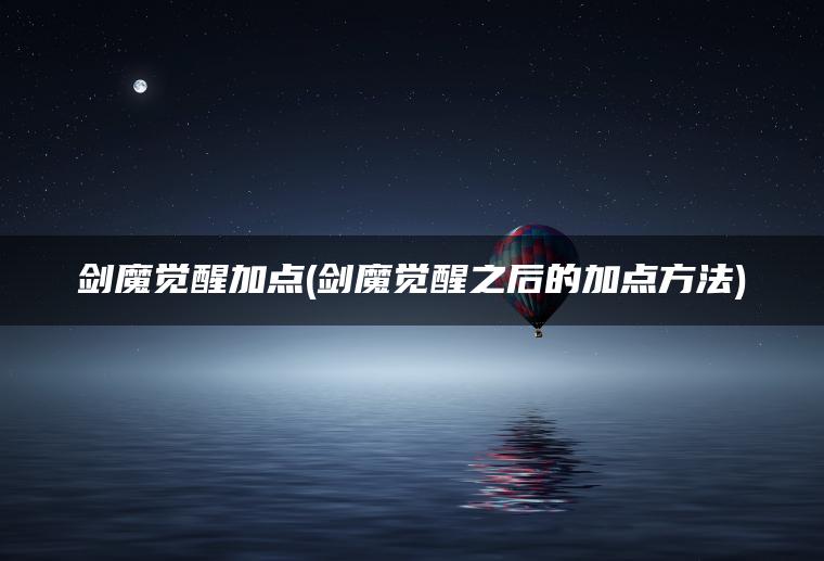 剑魔觉醒加点(剑魔觉醒之后的加点方法)