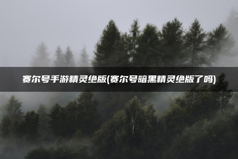 赛尔号手游精灵绝版(赛尔号暗黑精灵绝版了吗)