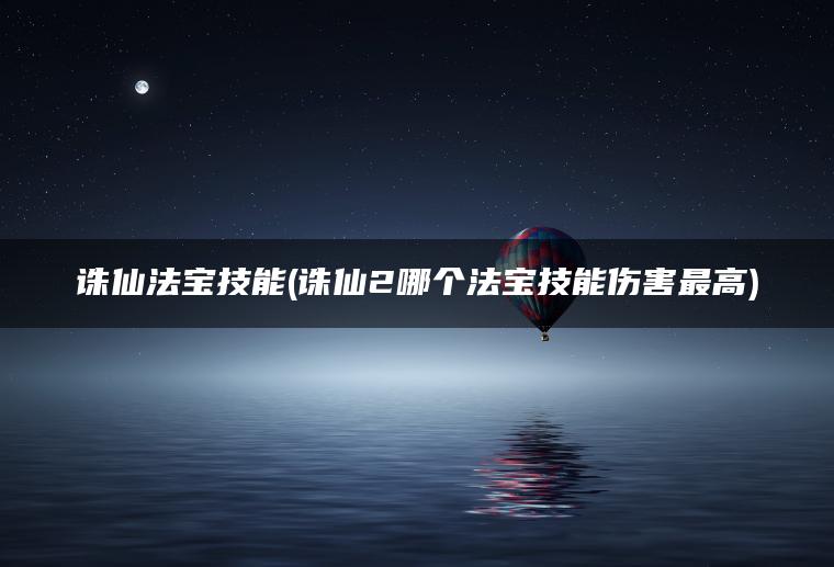 诛仙法宝技能(诛仙2哪个法宝技能伤害最高)