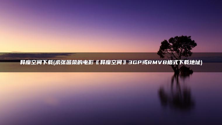 异度空间下载(求张国荣的电影《异度空间》3GP或RMVB格式下载地址)