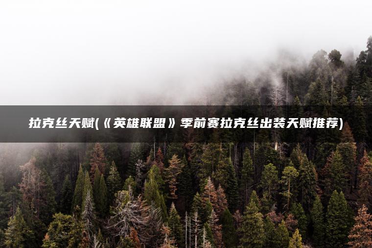 拉克丝天赋(《英雄联盟》季前赛拉克丝出装天赋推荐)