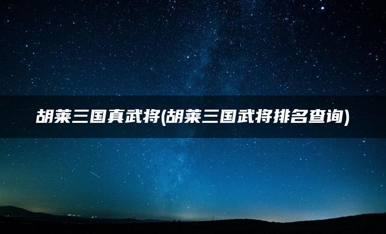 胡莱三国真武将(胡莱三国武将排名查询)