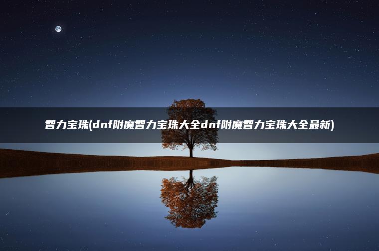 智力宝珠(dnf附魔智力宝珠大全dnf附魔智力宝珠大全最新)