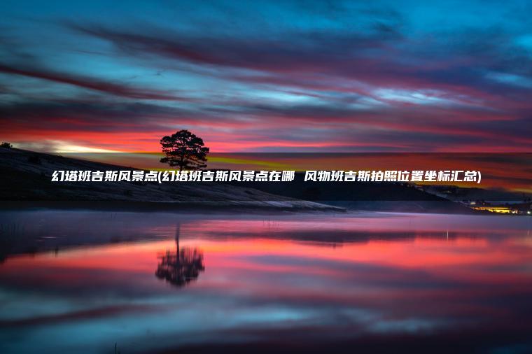 幻塔班吉斯风景点(幻塔班吉斯风景点在哪 风物班吉斯拍照位置坐标汇总)
