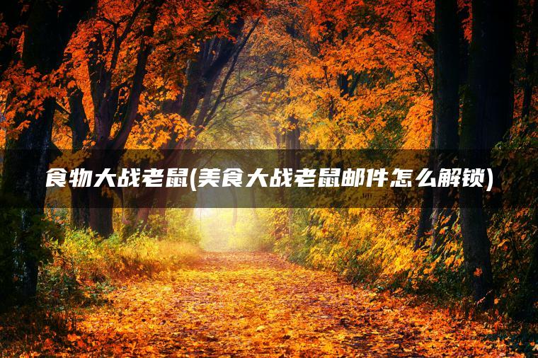 食物大战老鼠(美食大战老鼠邮件怎么解锁)
