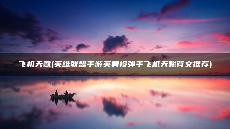 飞机天赋(英雄联盟手游英勇投弹手飞机天赋符文推荐)