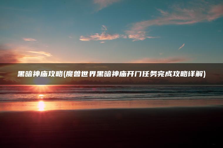 黑暗神庙攻略(魔兽世界黑暗神庙开门任务完成攻略详解)