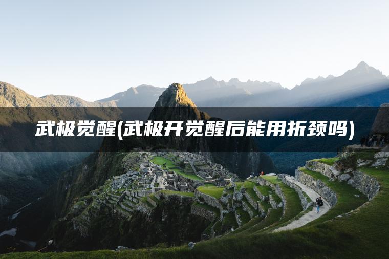 武极觉醒(武极开觉醒后能用折颈吗)