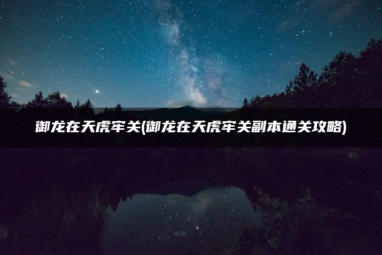 御龙在天虎牢关(御龙在天虎牢关副本通关攻略)