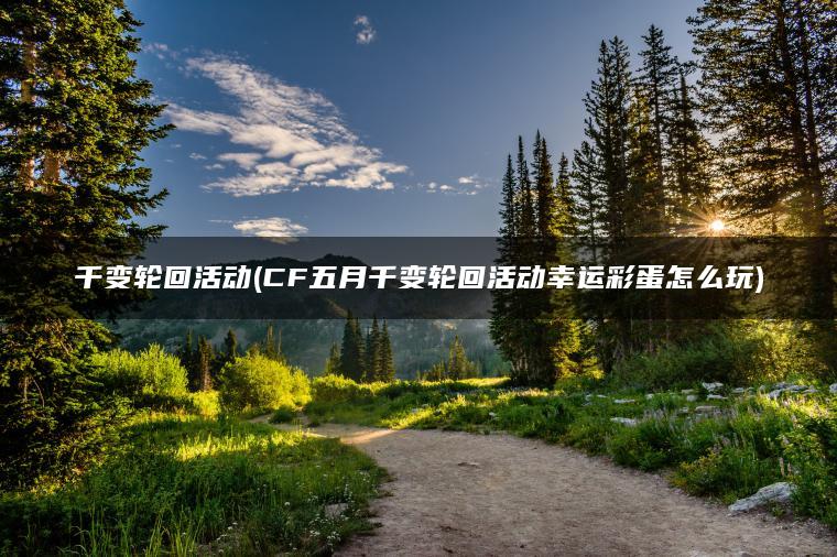 千变轮回活动(CF五月千变轮回活动幸运彩蛋怎么玩)