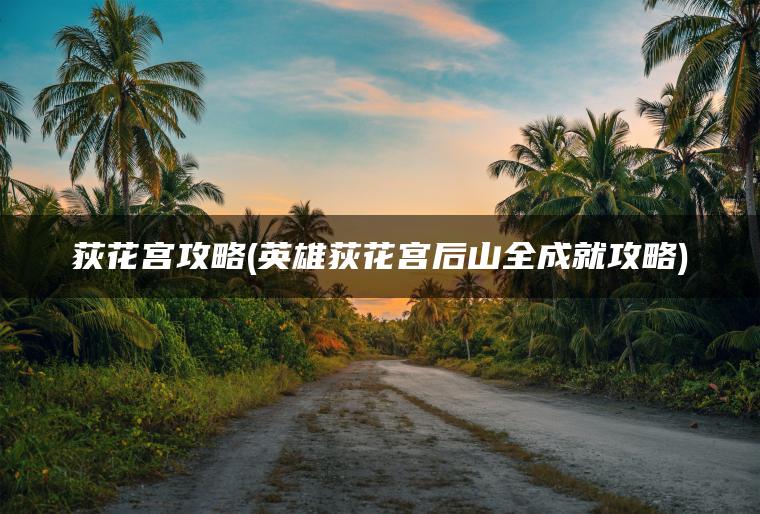 荻花宫攻略(英雄荻花宫后山全成就攻略)