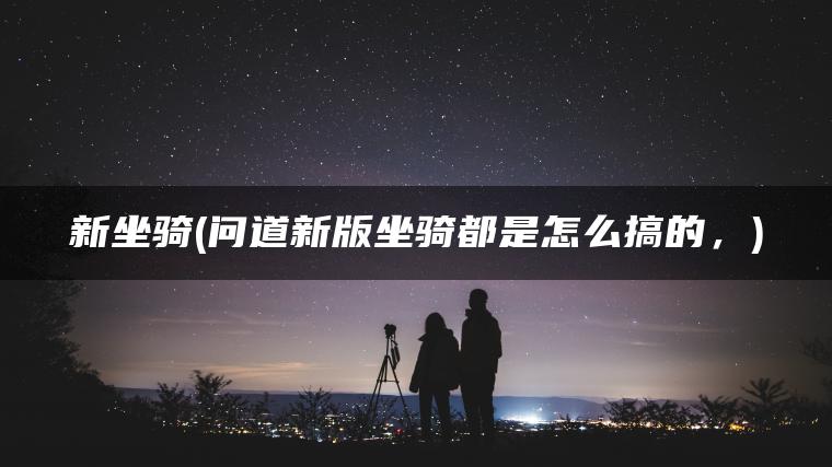 新坐骑(问道新版坐骑都是怎么搞的，)