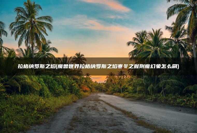 拉格纳罗斯之焰(魔兽世界拉格纳罗斯之焰寒冬之握附魔幻象怎么刷)