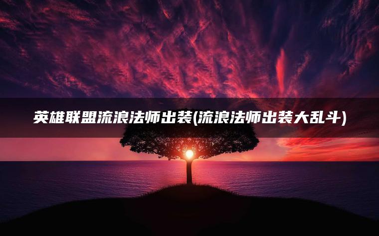英雄联盟流浪法师出装(流浪法师出装大乱斗)
