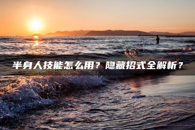 半身人技能怎么用？隐藏招式全解析？