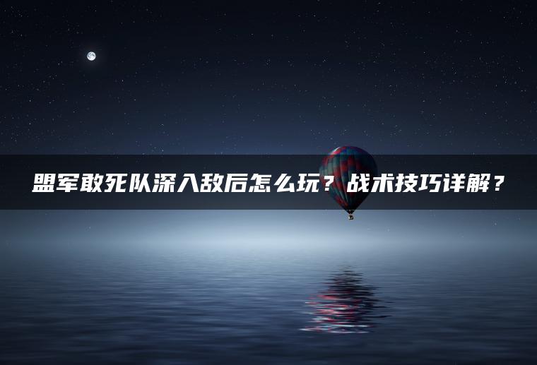 盟军敢死队深入敌后怎么玩？战术技巧详解？