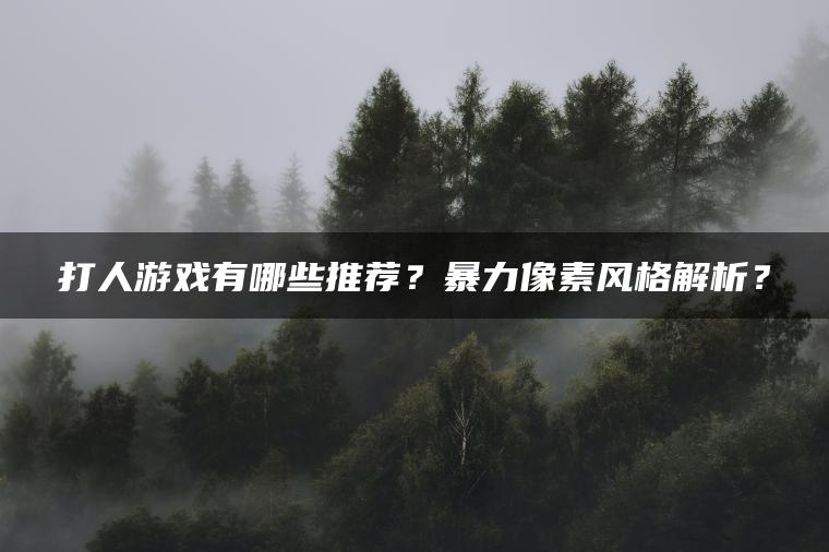 打人游戏有哪些推荐？暴力像素风格解析？