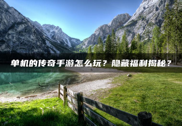 单机的传奇手游怎么玩？隐藏福利揭秘？