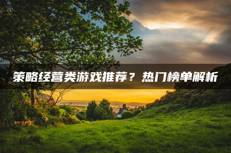 策略经营类游戏推荐？热门榜单解析