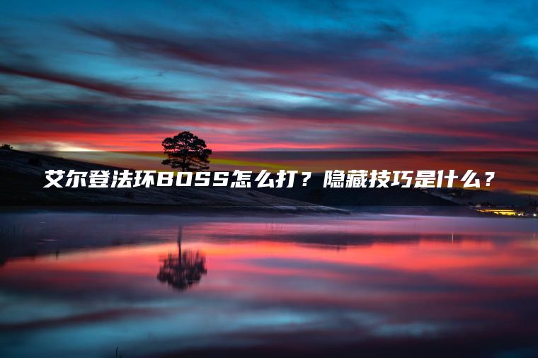 艾尔登法环BOSS怎么打？隐藏技巧是什么？