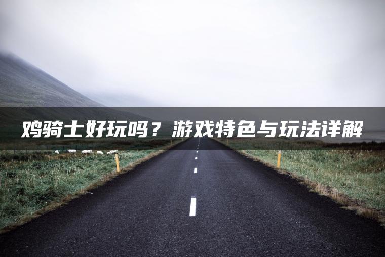 鸡骑士好玩吗？游戏特色与玩法详解