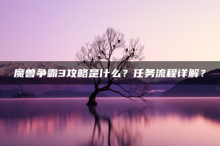 魔兽争霸3攻略是什么？任务流程详解？