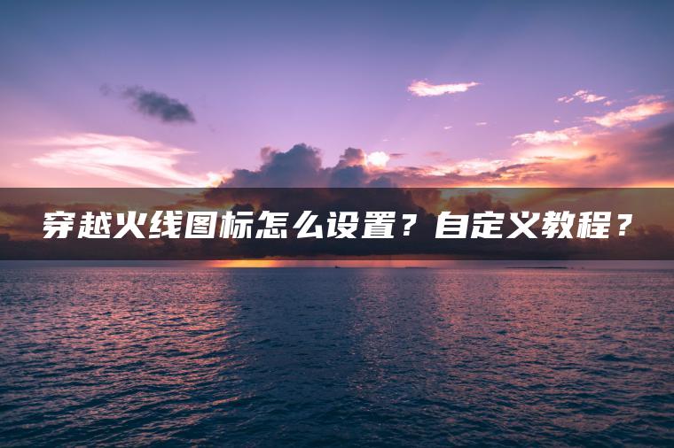 穿越火线图标怎么设置？自定义教程？