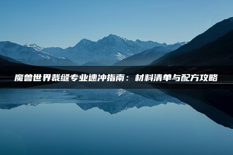 魔兽世界裁缝专业速冲指南：材料清单与配方攻略