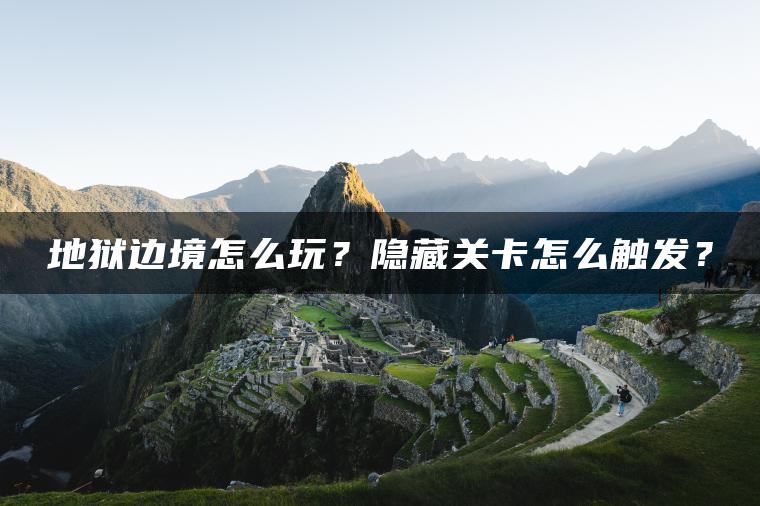 地狱边境怎么玩？隐藏关卡怎么触发？