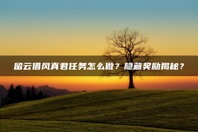 留云借风真君任务怎么做？隐藏奖励揭秘？