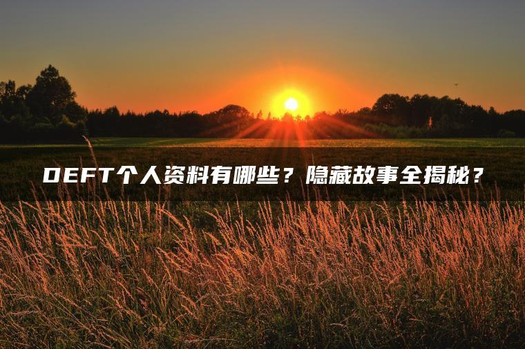 DEFT个人资料有哪些？隐藏故事全揭秘？