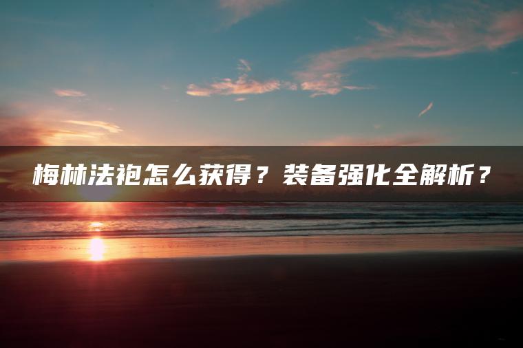 梅林法袍怎么获得？装备强化全解析？
